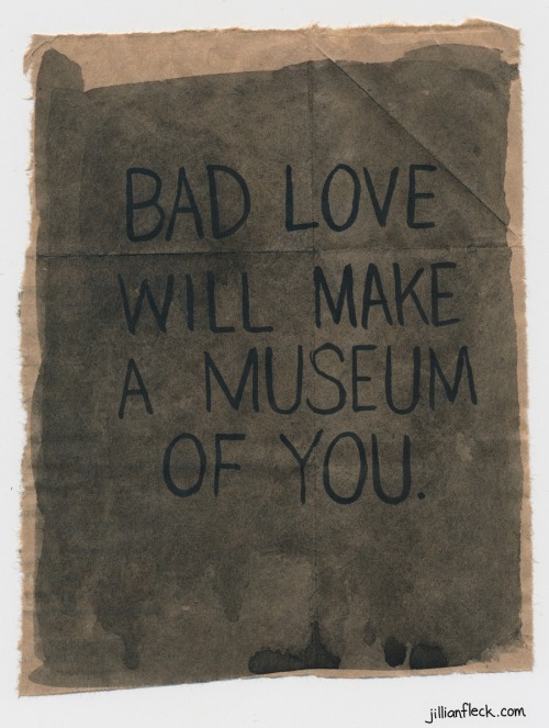 jillianfleck:

Bad Love Will Make a Museum of You by Jillian Fleck
