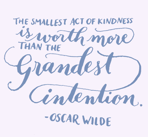 Day 126: The smallest act of kindness is worth more than the grandest intention. -Oscar Wilde.