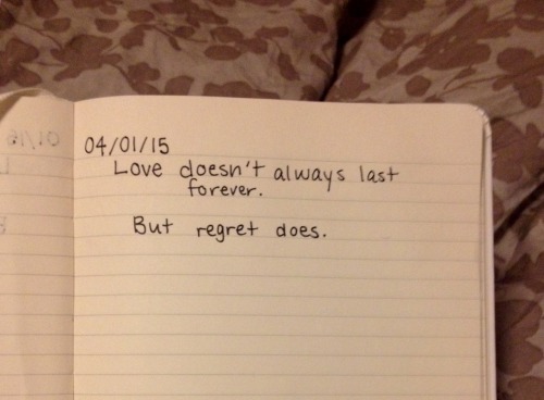 dumbdaisies:

&ldquo;Love doesn’t aways last forever. 
but regret does”
journal entry 04/01/15