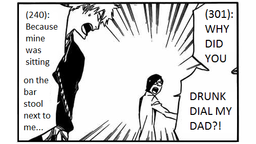 Ishida: WHY DID YOU DRUNK DIAL MY DAD?! Ichigo: Because mine was sitting on the bar stool next to me…