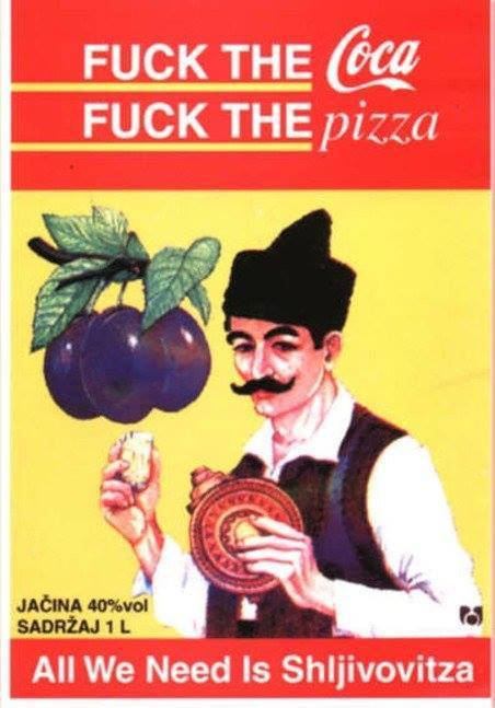 Fuck the coca - Fuck the pizza - All we need is shljivovitza!