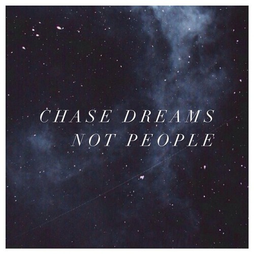 Chase dreams, not people, yo.