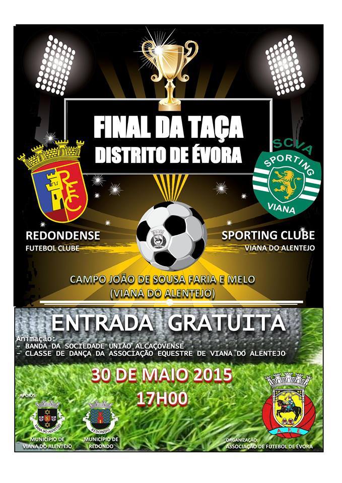 

Final da Taça do Distrito de Évora 2014/15O Sporting de Viana recebe no próximo dia 30 de maio, sábado, no Campo de Jogos João Faria e Melo, o Redondense para a final da Taça do Distrito de Évora.

>>>>>>>>>>>>>>>>>>>>>>>>>>>>>>>>>>>>>>>>>>>>>>>>>>>>>>Sporting de Viana na final da Taça do Distrito de ÉvoraO Sporting de Viana recebe no próximo dia 30 de maio, sábado, no Campo de Jogos João Faria e Melo, o Redondense para a final da Taça do Distrito de Évora.O início da festa está marcado para as 16h00 com a atuação da Banda Filarmónica da Sociedade União Alcaçovense.A atuação da Classe de Dança da Associação Equestre de Viana do Alentejo será outro motivo de atração da grande festa. O jogo está previsto as 17h00.Nas meias-finais da Taça do Distrito de Évora o Sporting de Viana, atual detentor da Taça, venceu o Estremoz, enquanto o Redondense foi a Évora vencer o Juventude.