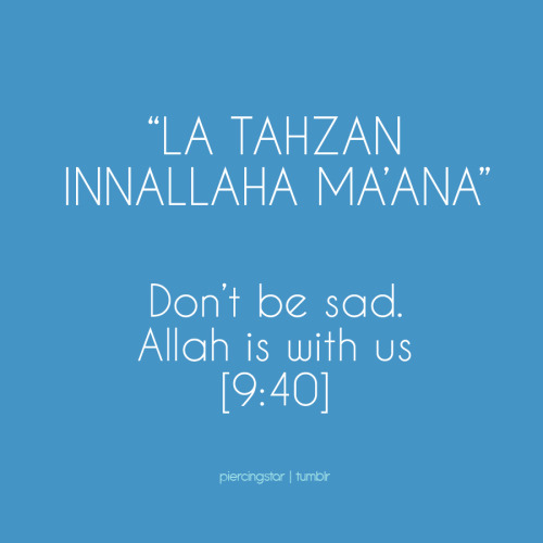 ... tahzan Innallaha ma’ana”Don’t be sad. Allah is with us. [9:40