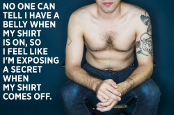 blazeduptequilamonster:  huffingtonpost:  19 Men Go Shirtless And Share Their Body Image Struggles The fruitless quest for a “perfect” body isn’t unique to women,  though based on the body image conversations we tend to hear, it’s easy to think