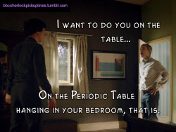 &ldquo;I want to do you on the tableâ€¦ On the Periodic Table hanging in your bedroom, that is.&rdquo;