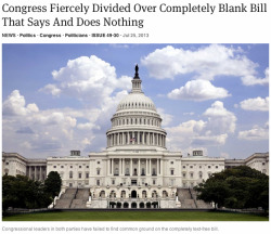 theonion:  Congress Fiercely Divided Over Completely Blank Bill That Says And Does Nothing   &hellip;what the fuck, congress?