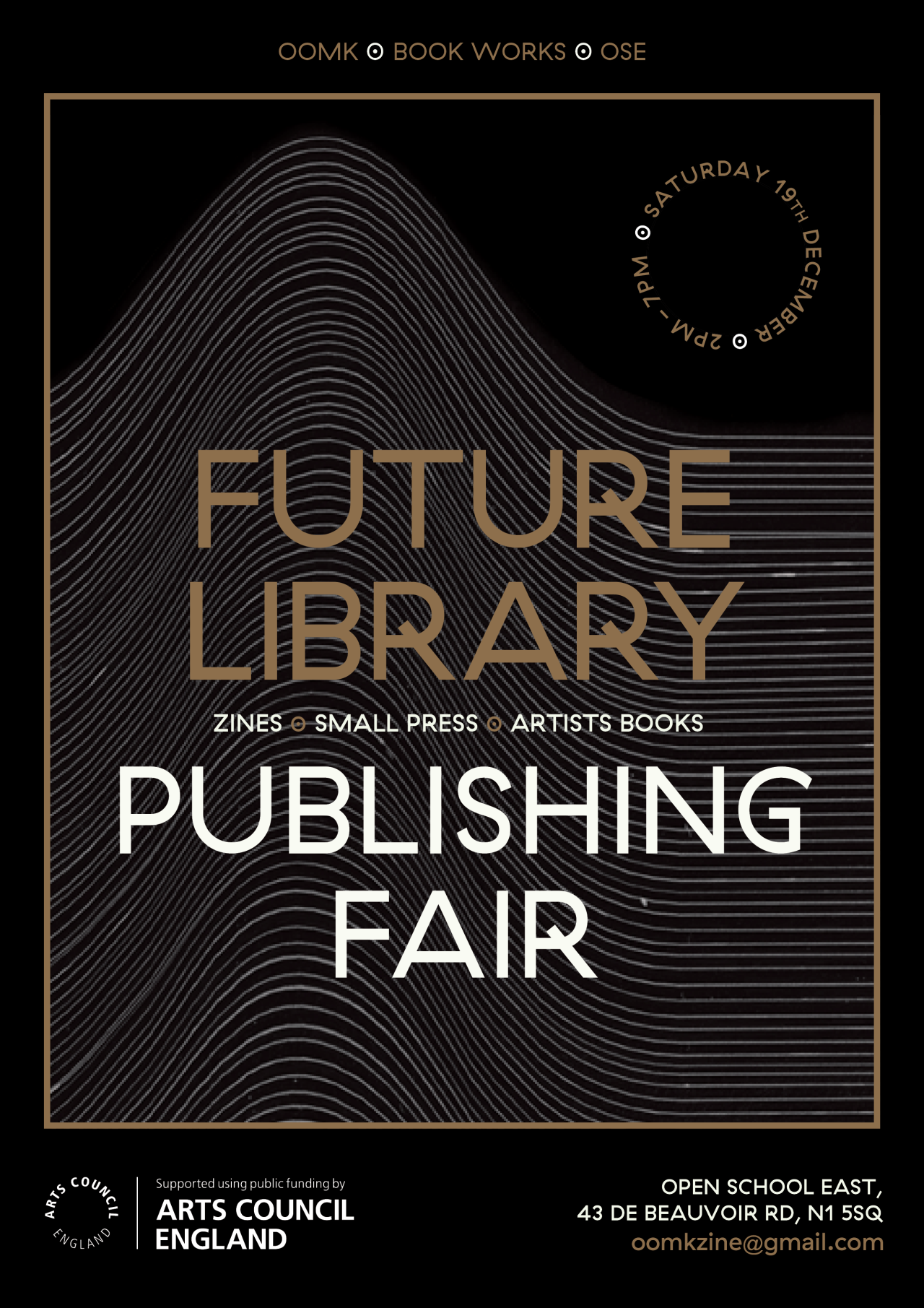 Publishing Fair, hosted by OOMK2-7pm, 19 December 2015 at Open School East 43 De Beauvoir Rd, London N1 5SQOOMK is organising a small press & zine fair at OSE - featuring over 40 small publishers and zine stalls. There will be work for sale as well as reference displays of zines and artists’ book collections. Stalls are free but each stall holder will be required to donate a zine or book to OOMK’s Future Library project for OSE.Full list of exhibitors: OOMKBook WorksOSEAbondance MatandaAmeena KhanAuthorrisingBackwards BurdBanner Repeater Brigid DeaconBritish ValuesCentrala UKChloe SpicerClod MagazineCool Schmool ZinesCrowd TalksDaniel WilkinsonDead Trees and DyeDecadence ComicsDifferent SkiesGirls ClubInland EditionsJacob LewisJacob V JoyceLadette SpaceLondon Centre for Book ArtsMark PawsonNumbiPaperWork MagazinePublication Studio LondonReena MakwanaROADFEMMERudy LoeweSALTSamra SaidSpiralboundSTRIKE!Sorryyoufeeluncomfortable Tiny Pencil and Amber HsuTypical Girls MagazineVampire Sushi Distro Ione Gamble Lindsay Draws / Riso Print Club at Common HouseAND publishingOdd One OutOther AsiasJohn Lawrence+ communal table (bring your zines on the day!)There will be a FREE communal table for people with one-off zines to sell. Bring your zines on the day!More info about the residency: http://oomk.net/post/132214925839/press-release-were-delighted-to-announce-that