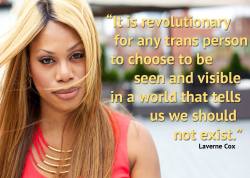 ethiopienne:  &ldquo;It is revolutionary for any trans person to choose to be seen and visible in a world that tells us we should not exist.&rdquo; - Laverne Cox 