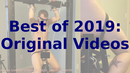 Bondage Predicaments Best of 2019: Original VideosContinuing  the Best of 2019 countdown, today, it&rsquo;s Original Videos! Yep, those  videos you turn to when you&rsquo;re super horny and want to get off to some  hot porn. The top 10 countdown of the