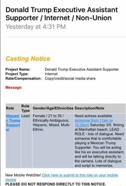 cutiequeercris:  katanafatale:  A friend of mine is an actor and received this open call from Trump’s PR team.  Trump’s PR team is seeking to hire “ethnically ambiguous, Hispanic, mixed, multi Ethnic” persons to PRETEND to be a “Mexican Trump