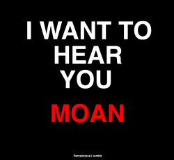 mismatchedmama:  darknessbecomesme:  Actually I love to MAKE you Moan   Really. It’s my favorite sound. Knowing I had something to do with it just makes it that much lovelier.