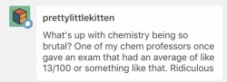 Chemistry isn&rsquo;t brutal. Only certain professors are. I wouldn&rsquo;t be studying chemistry if it didn&rsquo;t come easily to me&ndash;I&rsquo;m studying it because I&rsquo;ve always made A&rsquo;s and B&rsquo;s in the classes and labs. It&rsquo;s