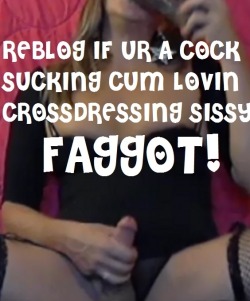 cashslave:  www.mycashslave.tumblr.com or www.mycashslave.com Please comment and PLEASE reblog the sites to expose me, SIRS  I am a cum loving sissy faggot cock sucker!!! I love cock!!!!
