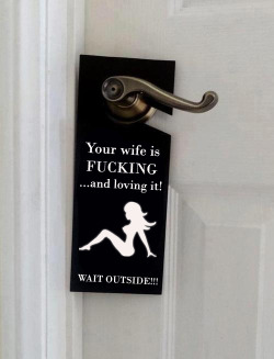 lovebeinghercpb:  hotwivesonline:  My wife Allie found this image online and texted it to me just after she led her boyfriend upstairs to fuck. Brutal. ;)  I need to find a sign like this for my RedHot Wife to hang outside our room with her new found