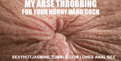 sexyhotjasmine: As the title reads, my arse throbs for juicy hard thick cocks, to fuck it and please it, and fill it with fresh cum.xxxxxxxxxxxxxx