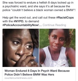 chrxsng: rudegyalchina:  http://countercurrentnews.com/2015/09/woman-endured-8-days-in-psych-ward-because-police-didnt-believe-bmw-was-hers/   It’s 2015  Black people cant go to the library  Can’t walk down the street Can’t sleep in their own house