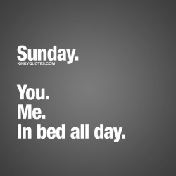 wanderingsouthernsoul:  kinkyquotes: #Sunday. You. Me. In bed all day.😍👉 Like AND TAG someone! 😀  © Kinky Quotes  ⚓