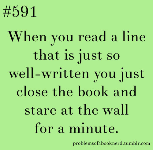 I recently did this a couple of times with The Book Thief. There were a couple of lines in that book that just absolutely took my breath away and I had to take a minute before I could read any further. 