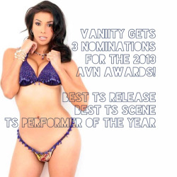 therealvaniity:  “Vaniity gets 3 nominations for the 2013 AVN Awards! Best TS Release Best TS Scene TS Performer of the Year” -AVN.com I am sooo excited!!