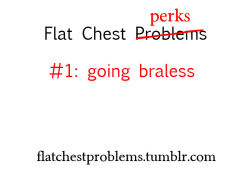 flatchestproblems:  Flat chest perks, because I thought this blog was in need of more positivity. This is definitely one of the best things about being in the IBTC. People can hardly tell whether you’re wearing a bra or not, and unless you feel like