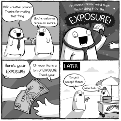 clientsfromhell:  oatmeal:  More comics here.  We donâ€™t usually do reblogs, but The Oatmeal nails the issue of working for exposure.Â  
