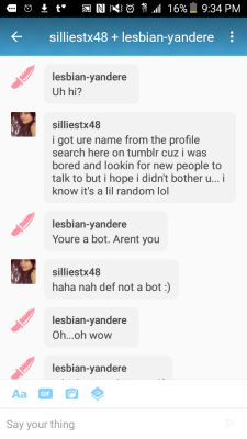 theenglishmanwithallthebananas: sugarblob0:  sangled:  lesbian-yandere: YALL THEY’RE ADVANCING  Dude, I got the same person (with different username of course) and had a whole freaking conversation with them before I blocked them and only after I had