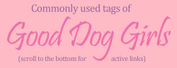 good-dog-girls:  Good Dog Girls commonly used tags visual guideTo celebrate breaking 5,000 followers, I put this new, updated taglist together for your viewing pleasure. This time we have a few visual examples of the top tags, so people know what to look