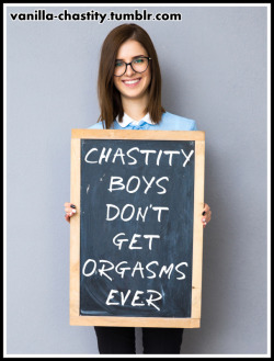 vanilla-chastity:  Chastity boys don’t get orgasms ever.