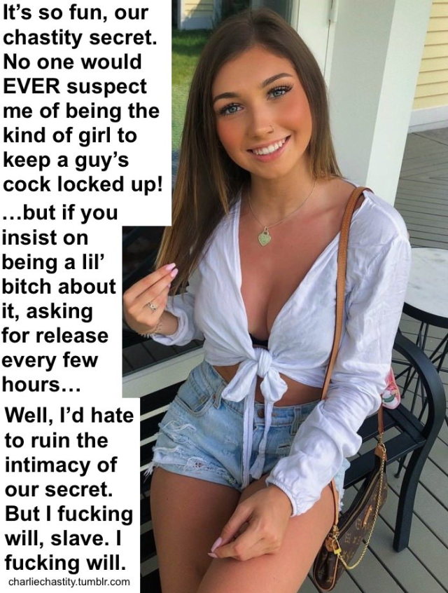 It&rsquo;s so fun, our chastity secret. No one would EVER suspect me of being the kind of girl to keep a guy&rsquo;s cock locked up!&hellip;but if you insist on being a lil&rsquo; bitch about it, asking for release every few hours&hellip;Well, I&rsquo;d