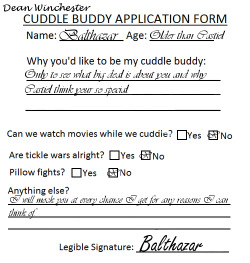 agentphilippacoulson:  This time it’s Balthazar applying to  be Dean Cuddle Buddy.  Balthazar only applied to see what so special about Dean, that Castiel would do anything to him.The Cuddle Buddy Application Forms I have done so far. Dean/Castiel