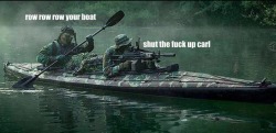 thelogannantz:  fuckyeahitsjohn:  Guys so there’s a military meme that sprung up from the first picture up top, “row row row your boat, shut the fuck up Carl.” It has sprung up a whole slew of otherwise throughly badass military pics with a somewhat