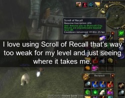 wow-confessions:    I love using Scroll of Recall that’s way too weak for my level and just seeing where it takes me.  