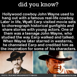 did-you-kno:  Hollywood cowboy John Wayne used to  hang out with a famous real-life cowboy.  Later in life, Wyatt Earp visited movie sets  to choreograph historical gunfights and  share stories with young actors. One of  them was a teenage John Wayne,