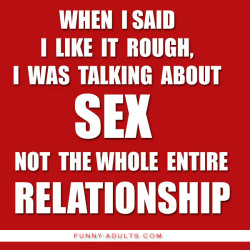 funny-adults:  When I said I like it rough, I was talking about S*X not the whole entire relationship - funny-adults.com Checkout more funny weird dirty quotes here