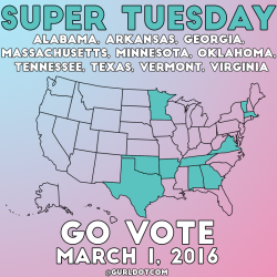 gurl:   We canâ€™t emphasize enough how important it is for those of you over 18 to vote in the primaries.Â TODAY is Super Tuesday, which means registered voters in Alabama, Arkansas, Georgia, Massachusetts, Minnesota, Oklahoma, Tennessee, Texas, Vermont,