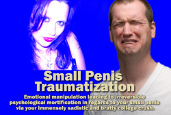 Small Penis Traumatization Emotional manipulation leading to irreversible psychological mortification in regards to your small penis via your immensely sadistic and bratty college crush. Do you have a small penis? If so, you need to be psychologically