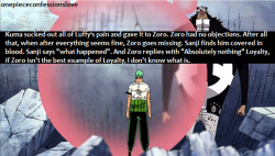 onepiececonfessionslove:  Kuma sucked out all of Luffy’s pain and gave it to Zoro. Zoro had no objections. After all that, when after everything seems fine, Zoro goes missing. Sanji finds him covered in blood. Sanji says “what happened”. And Zoro