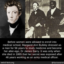 mindblowingfactz:Before women were allowed to enroll into medical school, Margaret Ann Bulkley dressed as a man for 56 years to study medicine and become her alter-ego, Dr James Barry. It was only when she died in 1865 that her secret was exposed after