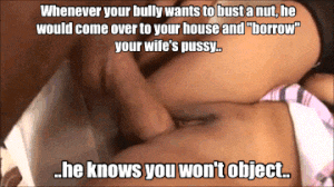 i-own-you-and-your-girl:  Everyone knows that your bully uses your wife as his personal cum dump..   He always a took a picture of your wife’s cum filled pussy and showed it off to all your friends and workmates..