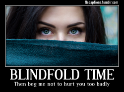 Blindfold Time  Then beg me not to hurt you too badly  Caption Credit: Uxorious Husband Image Credit: https://www.pexels.com/photo/woman-with-black-textile-87293/