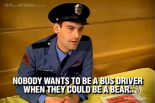 peteandpetegifs:“Who am I kidding? Nobody wants to be a bus driver when they could be a BEAR.”
