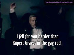 &ldquo;I fell for you harder than Rupert Graves in the gag reel.&rdquo;