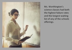 Ms. Worthington’s science classes had both the highest failure rates and the longest waiting list of any of the schools offerings.