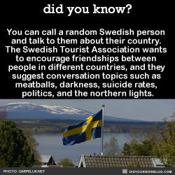 did-you-kno:  You can call a random Swedish person  and talk to them about their country. Just for fun. If you’re into that kind of thing. Swedish Tourist Association CEO Magnus Ling says, “In troubled times, many countries try and limit communication