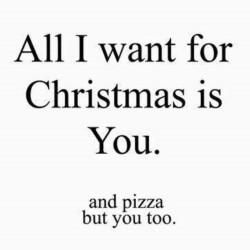 marygjff:  Pizza sounds kinda better. #Food #Christmas #Pizza #Relationship #Alliwantforchristmas