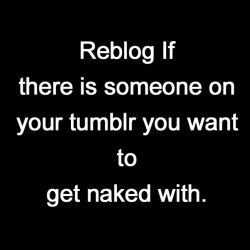 perfectlypoly:  lauralahkscookiez:  Reblog if there’s someone on your Tumblr you want to get naked with o.0 xoxo Lauraleigh   More than one!