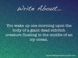 writeroftheprompts: You wake up one morning upon the body of a giant dead eldritch creature floating in the middle of an icy ocean. All it takes is one spark to get your story going. Prompt sent in by @buildingbooks. Thank you so much for sharing! 