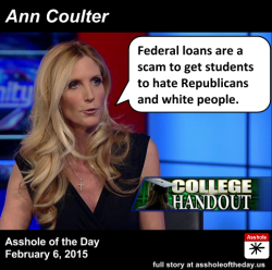 assholeofday:Ann Coulter, Asshole of the Day for February 6, 2015During the State of the Union speech, President Obama called for more subsidies for college, in particular, community colleges. And since Obama is for people getting a college education,