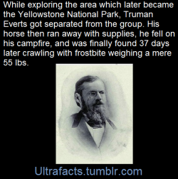 ultrafacts:Truman C. Everts was part of the 1870 Washburn-Langford-Doane Expedition exploring the area which later became Yellowstone National Park. He became lost for 37 days during the 1870 expedition.He would go days without eating, and despite being